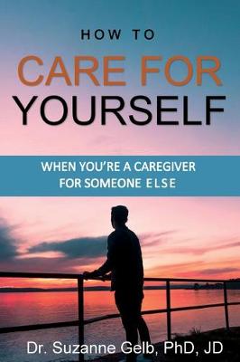 Book cover for How To Care For Yourself-When You're A Caregiver For Someone Else