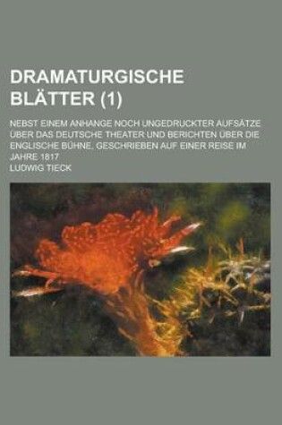 Cover of Dramaturgische Blatter; Nebst Einem Anhange Noch Ungedruckter Aufsatze Uber Das Deutsche Theater Und Berichten Uber Die Englische Buhne, Geschrieben Auf Einer Reise Im Jahre 1817 (1)