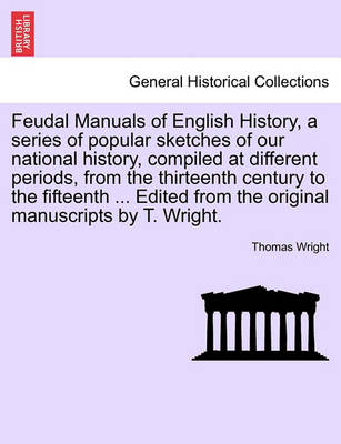 Book cover for Feudal Manuals of English History, a Series of Popular Sketches of Our National History, Compiled at Different Periods, from the Thirteenth Century to the Fifteenth ... Edited from the Original Manuscripts by T. Wright.