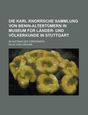 Book cover for Die Karl Knorrsche Sammlung Von Benin-Altertumern in Museum Fur Lander- Und Volkerkunde in Stuttgart; Im Auftrag Des Vorstandes