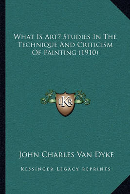 Book cover for What Is Art? Studies in the Technique and Criticism of Painting (1910)