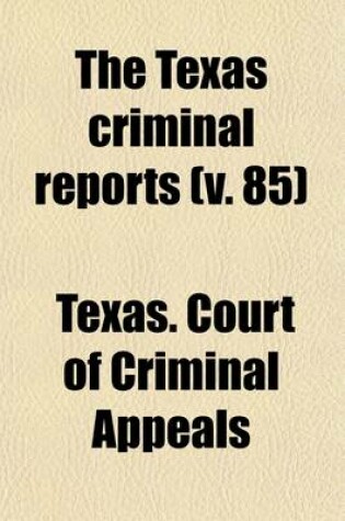 Cover of The Texas Criminal Reports Volume 85; Cases Argued and Adjudged in the Court of Criminal Appeals of the State of Texas