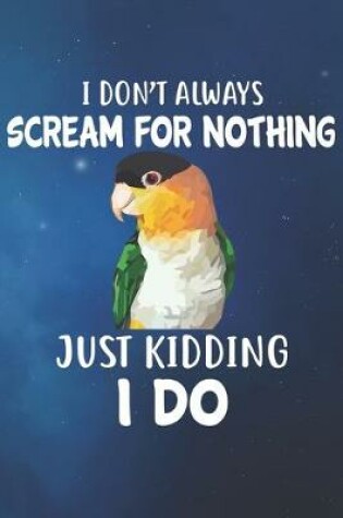 Cover of I Don't Always Scream For Nothing Just Kidding I Do Caique Notebook Journal