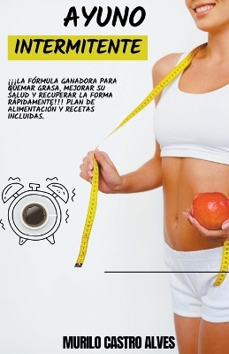 Book cover for Ayuno Intermitente - ¡¡¡la Fórmula Ganadora para Quemar Grasa, Mejorar su Salud y Recuperar la Forma Rápidamente!!! Plan de Alimentación y Recetas Incluidas.