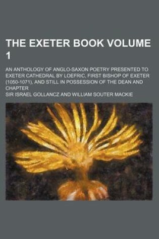 Cover of The Exeter Book Volume 1; An Anthology of Anglo-Saxon Poetry Presented to Exeter Cathedral by Loefric, First Bishop of Exeter (1050-1071), and Still I