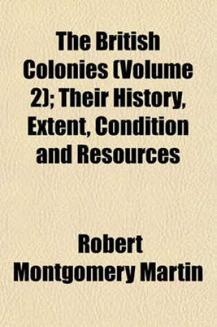 Cover of The British Colonies (Volume 2); Their History, Extent, Condition and Resources