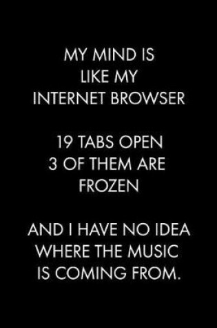 Cover of My Mind Is Like My Internet Browser 19 Tabs Open 3 of Them Are Frozen and I Have No Idea Where the Music Is Coming from