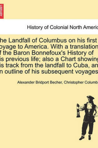 Cover of The Landfall of Columbus on His First Voyage to America. with a Translation of the Baron Bonnefoux's History of His Previous Life; Also a Chart Showing His Track from the Landfall to Cuba, and an Outline of His Subsequent Voyages.