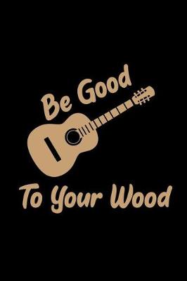 Book cover for Be Good to Your Wood