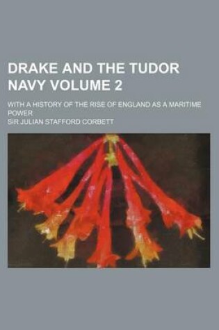 Cover of Drake and the Tudor Navy Volume 2; With a History of the Rise of England as a Maritime Power