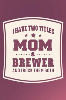 Book cover for I Have Two Titles Mom & Brewer And I Rock Them Both