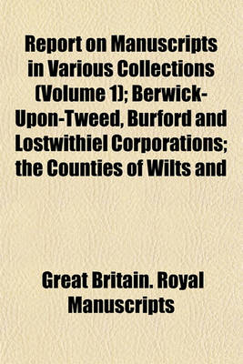 Book cover for Report on Manuscripts in Various Collections (Volume 1); Berwick-Upon-Tweed, Burford and Lostwithiel Corporations the Counties of Wilts and Worcester the Bishop of Chichester and the Deans and Chapters of Chichester, Canterbury and Salisbury