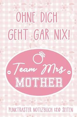 Book cover for Ohne Dich Geht Gar Nix! Team Mrs Mother Punktraster Notizbuch 120 Seiten