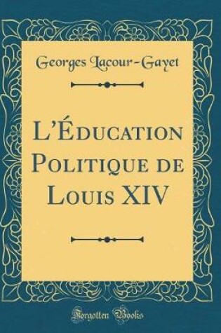 Cover of L'Education Politique de Louis XIV (Classic Reprint)