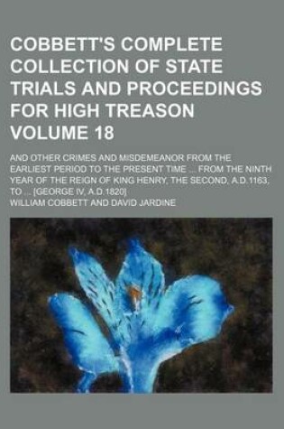 Cover of Cobbett's Complete Collection of State Trials and Proceedings for High Treason Volume 18; And Other Crimes and Misdemeanor from the Earliest Period to the Present Time from the Ninth Year of the Reign of King Henry, the Second, A.D.1163, to [George IV,