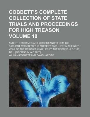 Book cover for Cobbett's Complete Collection of State Trials and Proceedings for High Treason Volume 18; And Other Crimes and Misdemeanor from the Earliest Period to the Present Time from the Ninth Year of the Reign of King Henry, the Second, A.D.1163, to [George IV,