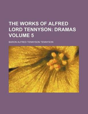 Book cover for The Works of Alfred Lord Tennyson Volume 5; Dramas