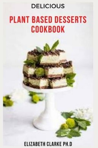 Cover of Delicious Plant Based Desserts Cookbook