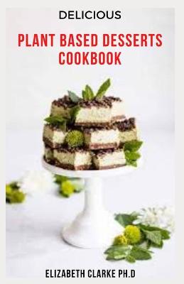 Book cover for Delicious Plant Based Desserts Cookbook