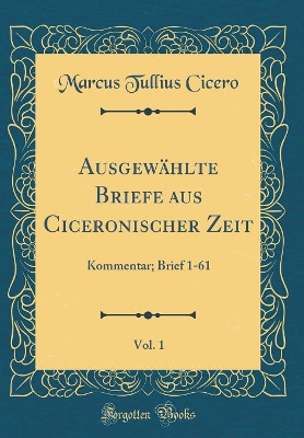 Book cover for Ausgewahlte Briefe Aus Ciceronischer Zeit, Vol. 1