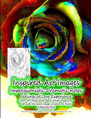 Book cover for Inspired Art Images Impressionistic Dramatic Roses Feelings of Love Experience Learn Art Styles with Black White Images on left with the Same Image in Color on Right by Artist Grace Divine