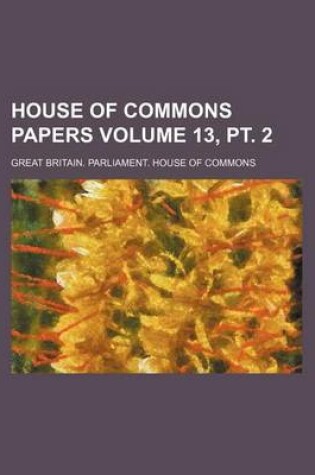 Cover of House of Commons Papers Volume 13, PT. 2