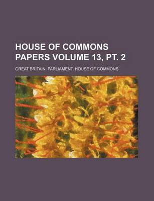 Book cover for House of Commons Papers Volume 13, PT. 2