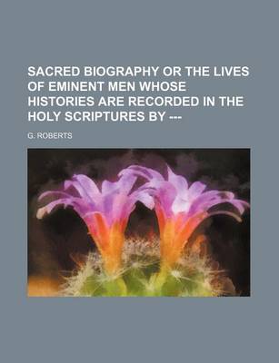 Book cover for Sacred Biography or the Lives of Eminent Men Whose Histories Are Recorded in the Holy Scriptures by ---