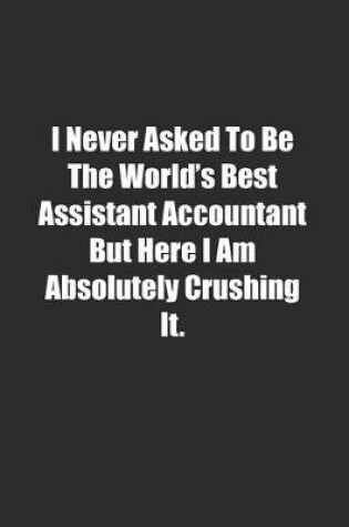 Cover of I Never Asked To Be The World's Best Assistant Accountant But Here I Am Absolutely Crushing It.