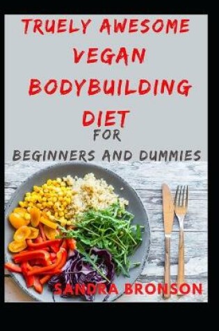 Cover of Truely Awesome Vegan BodyBuilding Diet for Beginners and Dummies