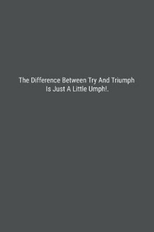 Cover of The Difference Between Try And Triumph Is Just A Little Umph!.