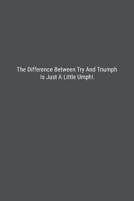 Book cover for The Difference Between Try And Triumph Is Just A Little Umph!.