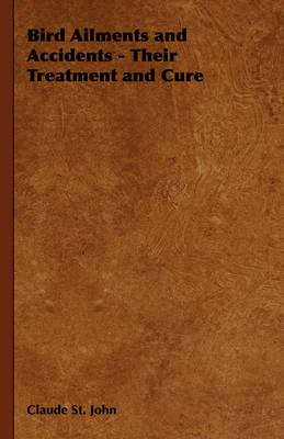 Cover of Bird Ailments and Accidents - Their Treatment and Cure