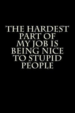 Cover of The Hardest Part of My Job is Being Nice to Stupid People