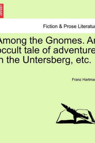 Cover of Among the Gnomes. an Occult Tale of Adventure in the Untersberg, Etc.