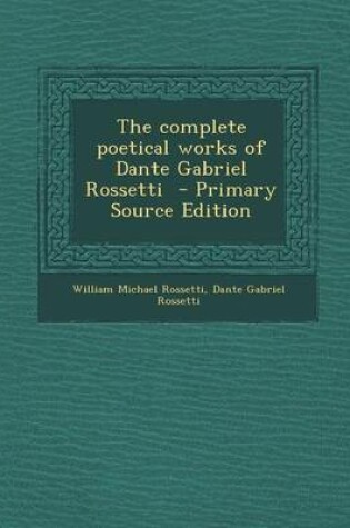 Cover of The Complete Poetical Works of Dante Gabriel Rossetti - Primary Source Edition