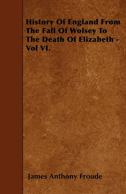 Book cover for History Of England From The Fall Of Wolsey To The Death Of Elizabeth - Vol VI.