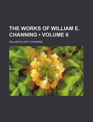Book cover for The Works of William E. Channing (Volume 6 )