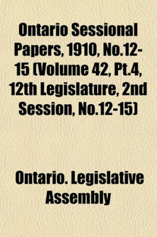 Cover of Ontario Sessional Papers, 1910, No.12-15 (Volume 42, PT.4, 12th Legislature, 2nd Session, No.12-15)