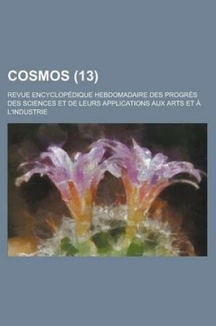 Cover of Cosmos; Revue Encyclopedique Hebdomadaire Des Progres Des Sciences Et de Leurs Applications Aux Arts Et A L'Industrie (13)