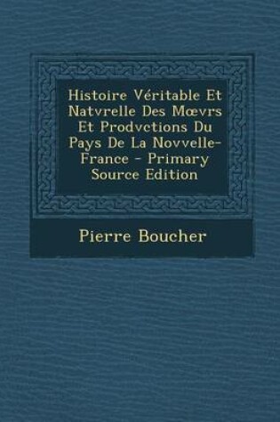 Cover of Histoire Veritable Et Natvrelle Des M Vrs Et Prodvctions Du Pays de La Novvelle-France - Primary Source Edition