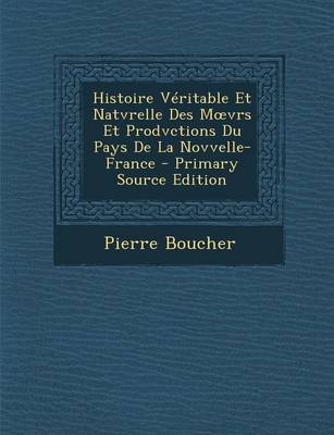 Book cover for Histoire Veritable Et Natvrelle Des M Vrs Et Prodvctions Du Pays de La Novvelle-France - Primary Source Edition