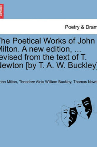 Cover of The Poetical Works of John Milton. a New Edition, ... Revised from the Text of T. Newton [By T. A. W. Buckley].