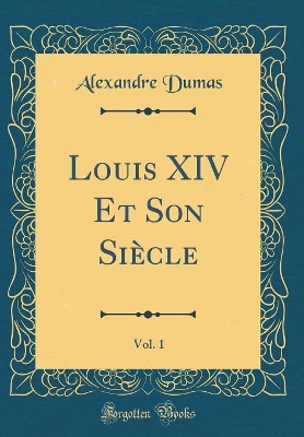 Book cover for Louis XIV Et Son Siecle, Vol. 1 (Classic Reprint)