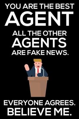 Book cover for You Are The Best Agent All The Other Agents Are Fake News. Everyone Agrees. Believe Me.