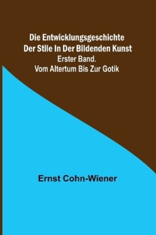 Cover of Die Entwicklungsgeschichte der Stile in der bildenden Kunst. Erster Band. Vom Altertum bis zur Gotik