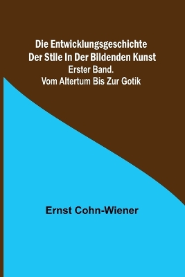 Book cover for Die Entwicklungsgeschichte der Stile in der bildenden Kunst. Erster Band. Vom Altertum bis zur Gotik