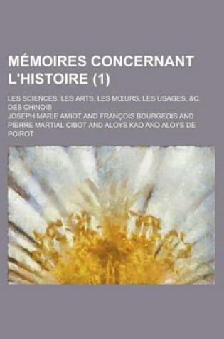Cover of Memoires Concernant L'Histoire (1); Les Sciences, Les Arts, Les M Urs, Les Usages, &C. Des Chinois