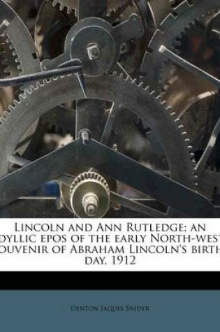 Cover of Lincoln and Ann Rutledge; An Idyllic Epos of the Early North-West. Souvenir of Abraham Lincoln's Birth-Day, 1912