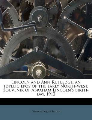 Book cover for Lincoln and Ann Rutledge; An Idyllic Epos of the Early North-West. Souvenir of Abraham Lincoln's Birth-Day, 1912